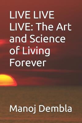 Live Live Live: The Art and Science of Living Forever - Manoj Dembla - cover