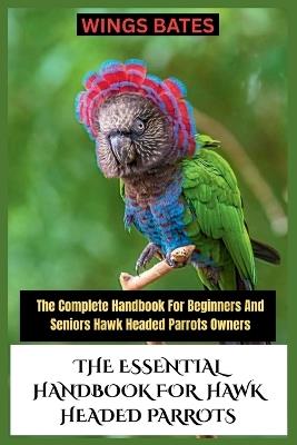 The Essential Handbook for Hawk Headed Parrots: The Complete Handbook For Beginners And Seniors Hawk Headed Parrots Owners - Wings Bates - cover