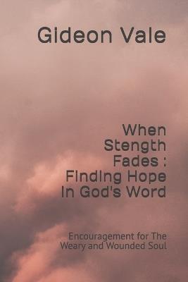 When Stength Fades: Finding Hope in God's Word: Encouragement for The Weary and Wounded Soul - Gideon Vale - cover