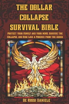 The Dollar collapse survival Bible: Protect your Family and your Mind, Survive the Collapse, and Rise Like a Phoenix from the Ashes - Daniele de Rossi - cover