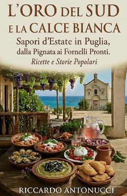L'Oro del Sud E La Calce Bianca: Sapori d'Estate in Puglia, dalla Pignata ai Fornelli Pronti. Ricette e Storie Popolari - Riccardo Antonucci - cover