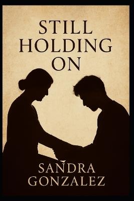 Still Holding On: A Parent's Journey Through a Child's Addiction - Sandra Gonzalez - cover