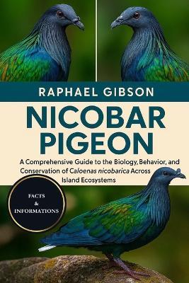 Nicobar Pigeon: A Comprehensive Guide to the Biology, Behavior, and Conservation of Caloenas nicobarica Across Island Ecosystems - Raphael Gibson - cover