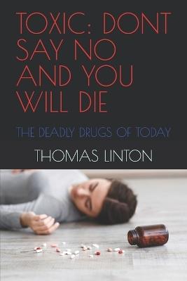 Toxic: Dont Say No and You Will Die: The Deadly Drugs of Today - Admiral Quinn,Thomas Linton - cover