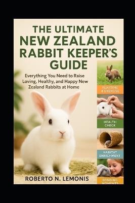 The Ultimate New Zealand Rabbit Keeper's Guide: Everything You Need to Raise Loving, Healthy, and Happy New Zealand Rabbits at Home - Roberto N Lemonis - cover