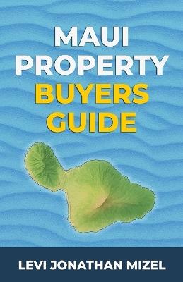 Maui Property Buyer's Guide: Your Step-by-Step Journey to Owning Real Estate in Paradise - Levi Jonathan Mizel - cover