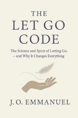 The Let Go Code: The Science and Spirit of Letting Go and Why It Changes Everything - J O Emmanuel - cover