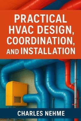Practical HVAC Design, Coordination, and Installation (Step by Step Guide) - Charles Nehme - cover