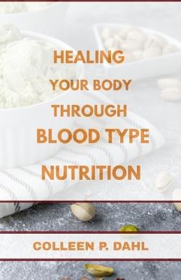 Healing Your Body Through Blood Type Nutrition - Colleen P Dahl - cover