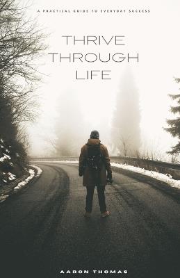 Thrive Through Life: A Practical Guide to Everyday Success - Aaron Thomas - cover