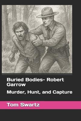 Buried Bodies- Robert Garrow: Murder, Hunt, and Capture - Tom Swartz - cover