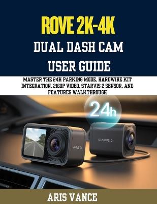 Rove R2-4k Dual Dash CAM User Guide: Master the 24H Parking Mode, Hardwire Kit Integration, 2160P Video, STARVIS 2 Sensor, and Features Walkthrough - Aris Vance - cover