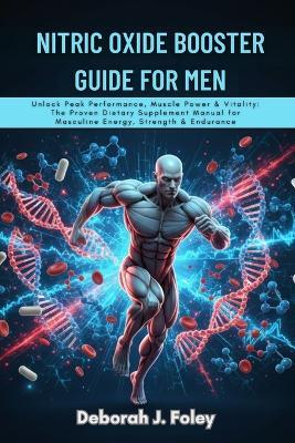 Nitric Oxide Booster Guide for Men: Unlock Peak Performance, Muscle Power & Vitality: The Proven Dietary Supplement Manual for Masculine Energy, Strength & Endurance - Deborah J Foley - cover