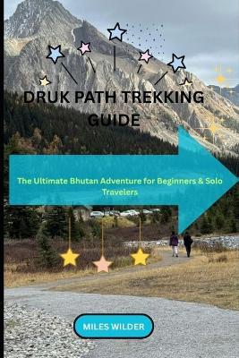 Druk Path Trekking Guide: The Ultimate Bhutan Adventure for Beginners & Solo Travelers - Miles Wilder - cover