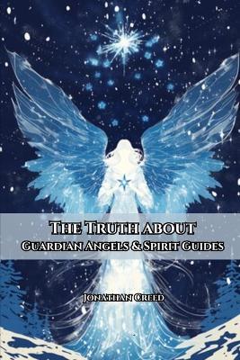 The Truth About Angels and Spirit Guides - Johnathan Creed - cover