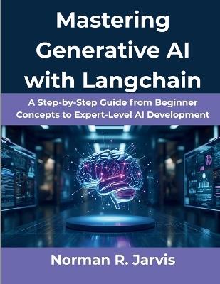 Mastering Generative AI with Langchain: A Step-by-Step Guide from Beginner Concepts to Expert-Level AI Development - Norman R Jarvis - cover