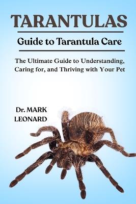 Tarantulas: The Ultimate Guide to Understanding, Caring for, and Thriving with Your Pet - Mark Leonard - cover