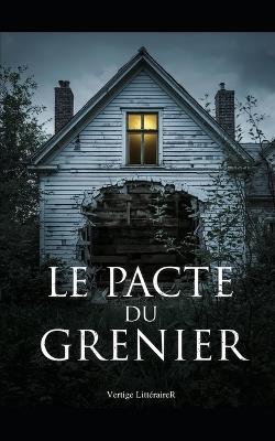 Le Pacte Du Grenier: Sous les tuiles, la vérité attendait. Et elle est monstrueuse. Thriller Psychologique Domestique. Roman à Suspense nouveauté - Vertige Littéraire - cover