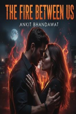 The Fire Between Us: A Heart-Stopping Romantic Suspense Thriller of Love, Danger, and Survival - Ankit Bhandawat - cover