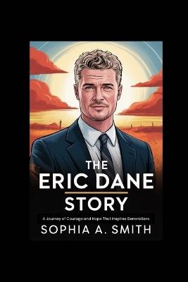 The Eric Dane Story: A Journey of Courage and Hope That Inspires Generations - Sophia A Smith - cover