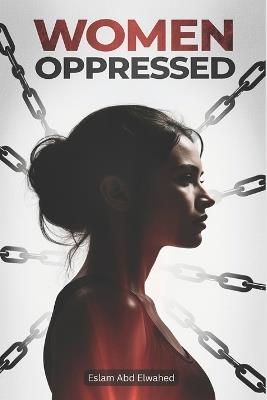 Women Oppressed: 100 True Stories of Misogyny and Struggle - Eslam Abd Elwahed - cover
