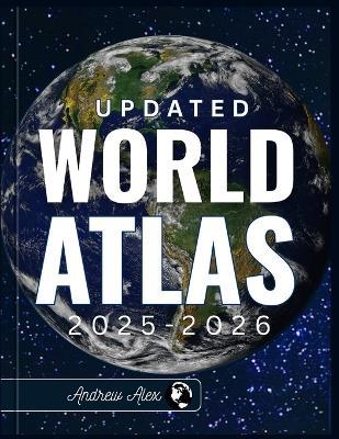 Updated World Atlas 2025-2026: The Essential Reference Guide to Detailed Maps, Country Facts, Climate Zones, Trade Routes, Geographic Insights, and Global Data for Education and Researcher - Andrew Alex - cover
