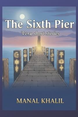 The Sixth Pier: Very short philosophical stories - Manal Khalil - cover