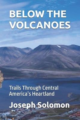 Below the Volcanoes: Trails Through Central America's Heartland - Joseph Solomon - cover