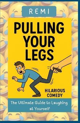 Pulling Your Legs: The Ultimate Guide to Laughing at Yourself - Remi Palapu - cover
