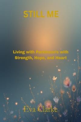 Still Me: Living with Parkinson's with Strength, Hope, and Heart - Eva Clarke - cover