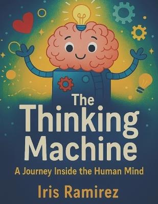 The Thinking Machine: A Journey Inside the Human Mind - Iris Ramirez - cover