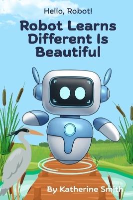 Robot Learns Different Is Beautiful - Katherine Smith - cover