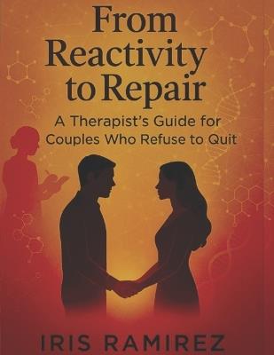 From Reactivity to Repair: A Therapist's Guide For Couples Who Refuse To Quit - Iris Ramirez - cover