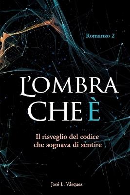L'Ombra Che È: Il risveglio del codice che hai sognato di sentire - José Luis Vásquez - cover