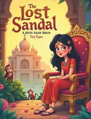 The Lost Sandal: A South Asian Dream: A South Asian Cinderella Story of Magic, Kindness, and Courage - Tiny Tapes - cover