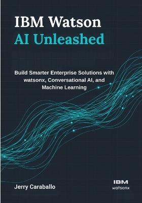IBM Watson AI Unleashed: Build Smarter Enterprise Solutions with watsonx, Conversational AI, and Machine Learning - Jerry Caraballo - cover