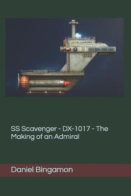 SS Scavenger - DX-1017 - The Making of an Admiral - Daniel R Bingamon - cover
