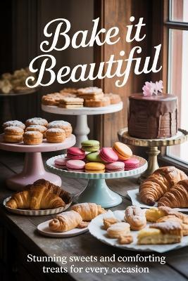 Bake it beautiful: Stunning sweets and comforting treats for every occasion - U S Bros - cover