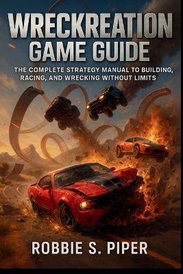 Wreckreation Game Guide: The Complete Strategy Manual to Building, Racing, and Wrecking Without Limits - Robbie S Piper - cover