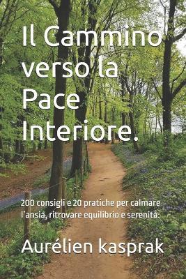 Il Cammino verso la Pace Interiore.: 200 consigli e 20 pratiche per calmare l'ansia, ritrovare equilibrio e serenità. - Aurélien Kasprak - cover