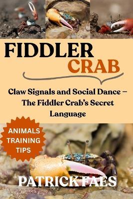Fiddler Crab: Claw Signals and Social Dance - The Fiddler Crab's Secret Language - Patrick Faes - cover