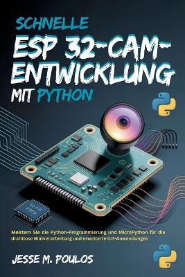 Schnelle ESP 32-CAM-Entwicklung mit Python: Meistern Sie die Python-Programmierung und MicroPython für die drahtlose Bildverarbeitung und erweiterte IoT-Anwendungen - Jesse M Poulos - cover
