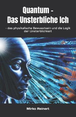 Quantum - Das Unsterbliche Ich: - das physikalische Bewusstsein und die Logik der Unsterblichkeit - Mirko Reinert - cover