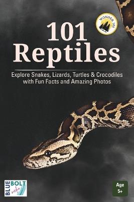 101 Reptiles: Explore Snakes, Lizards, Turtles & Crocodiles with Fun Facts and Amazing Photos - Blue Bolt Media - cover