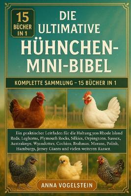 Die Ultimative Hühnchen-Mini-Bibel: Komplette Sammlung - 15 Bücher In 1: Ein praktischer Leitfaden für die Haltung von Rhode Island Reds, Leghorns, Plymouth Rocks, Silkies, Orpingtons, Sussex, Australorps, Wyandottes, Cochins, Brahmas... - Anna Vogelstein - cover