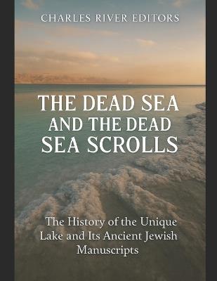 The Dead Sea and the Dead Sea Scrolls: The History of the Unique Lake and Its Ancient Jewish Manuscripts - Charles River - cover