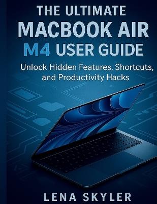 The Ultimate Macbook Air M4 User Guide: Unlock Hidden Features, Shortcuts, and Productivity Hacks - Lena Skyler - cover