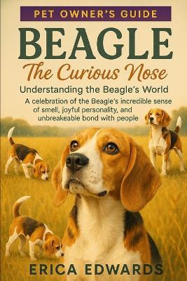 Beagle: The Curious Nose: Understanding the Beagle's World: A celebration of the Beagle's incredible sense of smell, joyful personality, and unbreakable bond with people. - Erica Edwards - cover