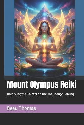 Mount Olympus Reiki: Unlocking the Secrets of Ancient Energy Healing - Beau James Thomas - cover