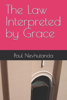 The Law Interpreted by Grace - Paul Nevhutanda - cover